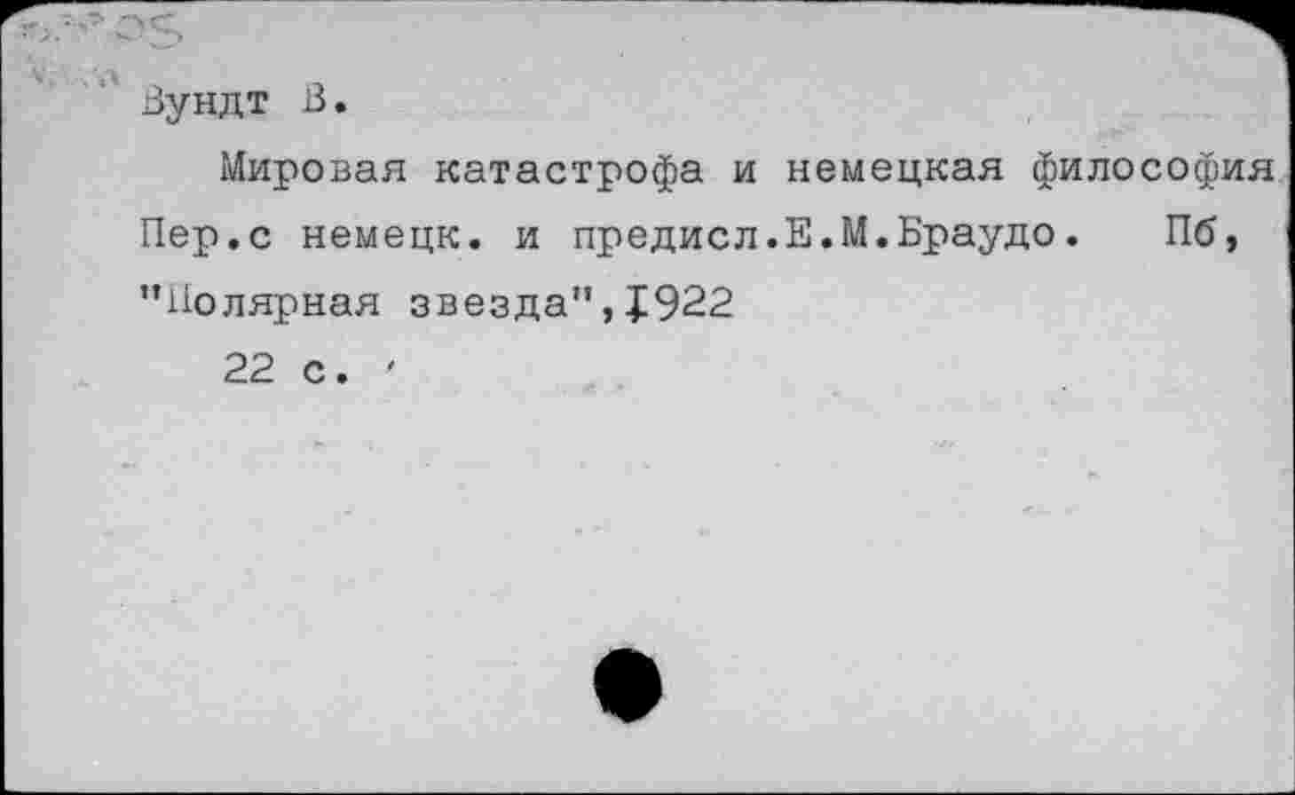 ﻿Вундт В.
Мировая катастрофа и немецкая философия Пер.с немецк. и предисл.Е.М.Браудо. Пб, ’’Полярная звезда", 1922 22 с. '